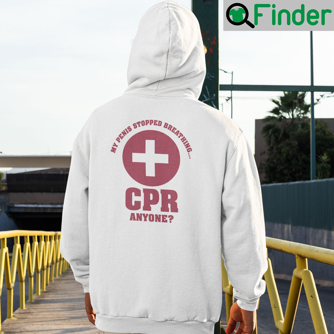 My Penis Stopped Breathing Cpr Anyone Hoodie Shirt My Penis Stopped Breathing Cpr Anyone Hoodie Shirt