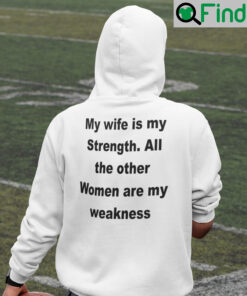 My Wife Is My Strength All The Other Women Are My Weakness Hoodie Shirt