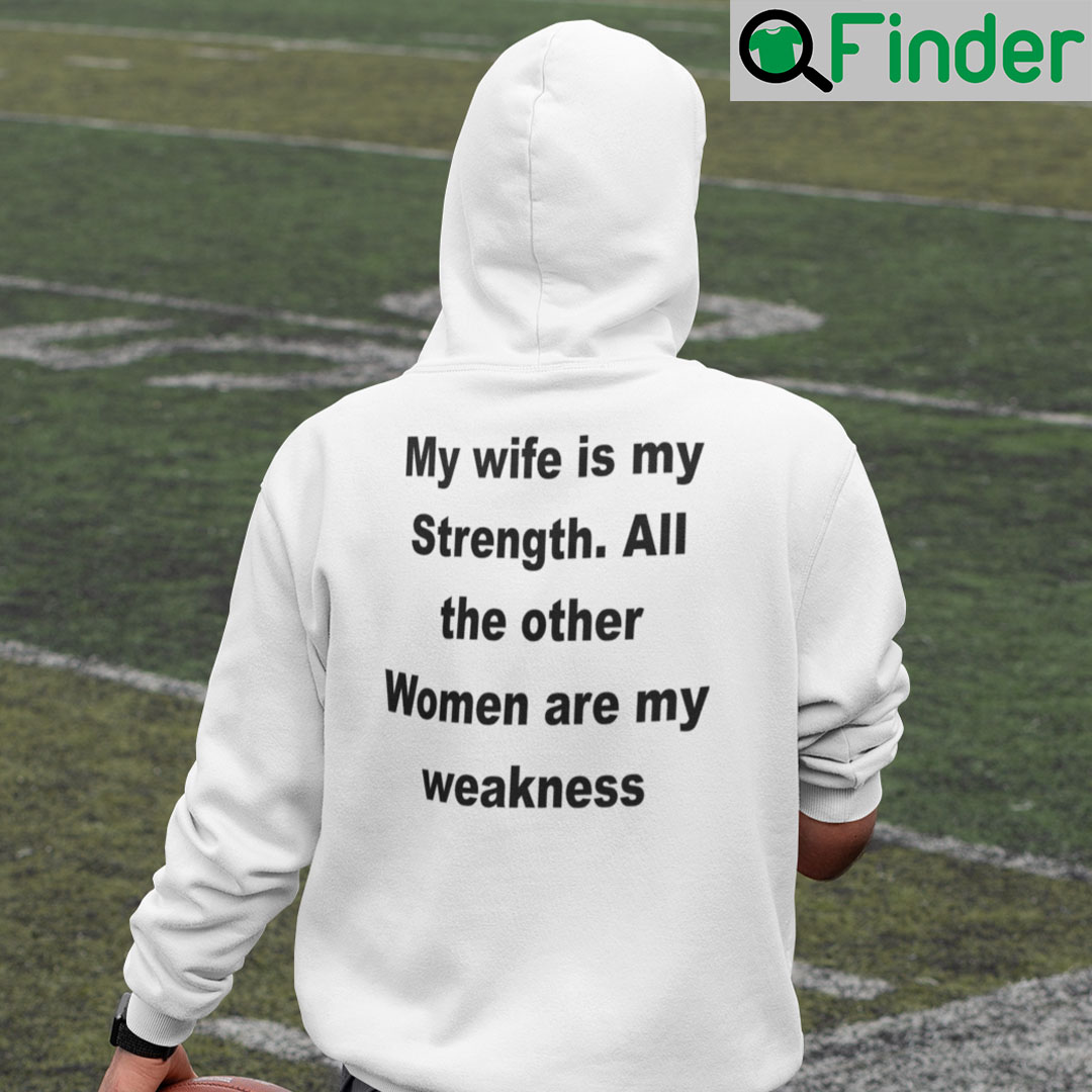 My Wife Is My Strength All The Other Women Are My Weakness Hoodie Shirt My Wife Is My Strength All The Other Women Are My Weakness Hoodie Shirt