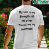 My Wife Is My Strength All The Other Women Are My Weakness Shirt