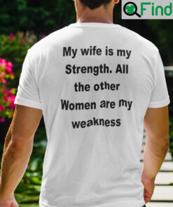 My Wife Is My Strength All The Other Women Are My Weakness Shirt