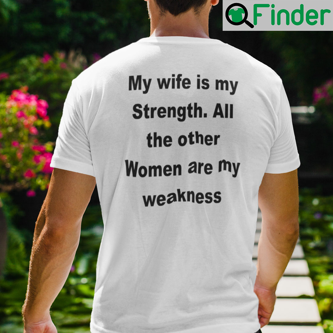 My Wife Is My Strength All The Other Women Are My Weakness Shirt My Wife Is My Strength All The Other Women Are My Weakness Shirt