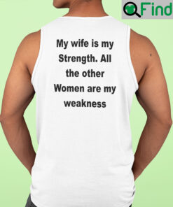 My Wife Is My Strength All The Other Women Are My Weakness Tank Top Shirt