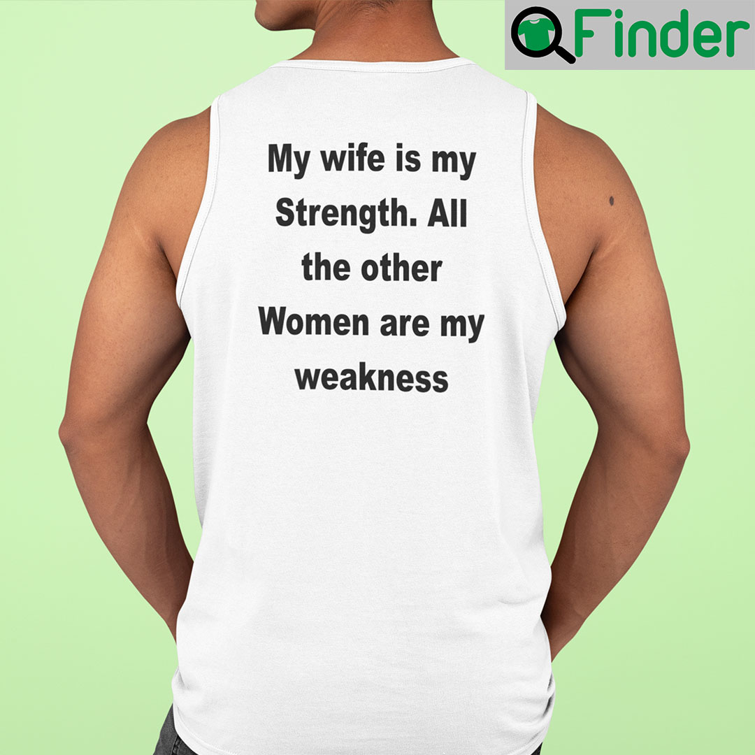 My Wife Is My Strength All The Other Women Are My Weakness Tank Top Shirt My Wife Is My Strength All The Other Women Are My Weakness Tank Top Shirt