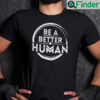 Official Be A Better Human Shirt Humanity Tee