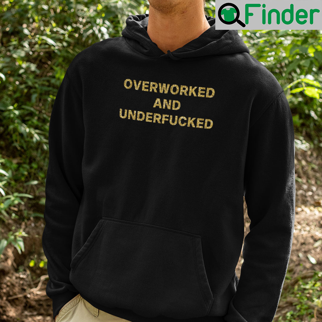 Overworked And Underfucked Hoodie Shirt Overworked And Underfucked Hoodie Shirt