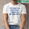 This Was The Only Shirt I Had With No Cum On It T Shirt