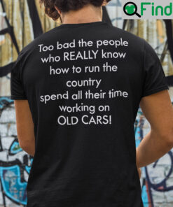 Too Bad The People Who Really Know How To Run The Country Shirt