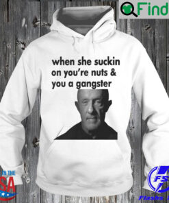When She Sucking On Your Nuts And You A Gangster Hoodie Shirt