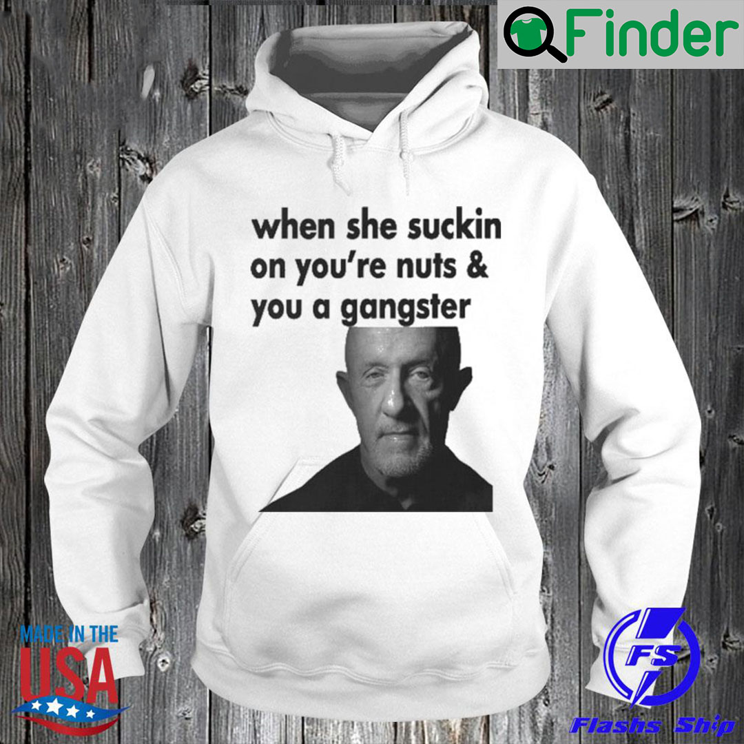 When She Sucking On Your Nuts And You A Gangster Hoodie Shirt When She Sucking On Your Nuts And You A Gangster Hoodie Shirt