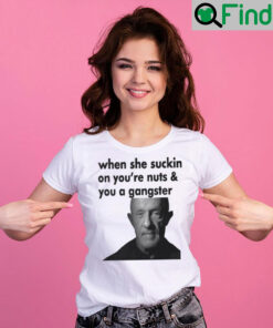 When She Sucking On Your Nuts And You A Gangster Shirt