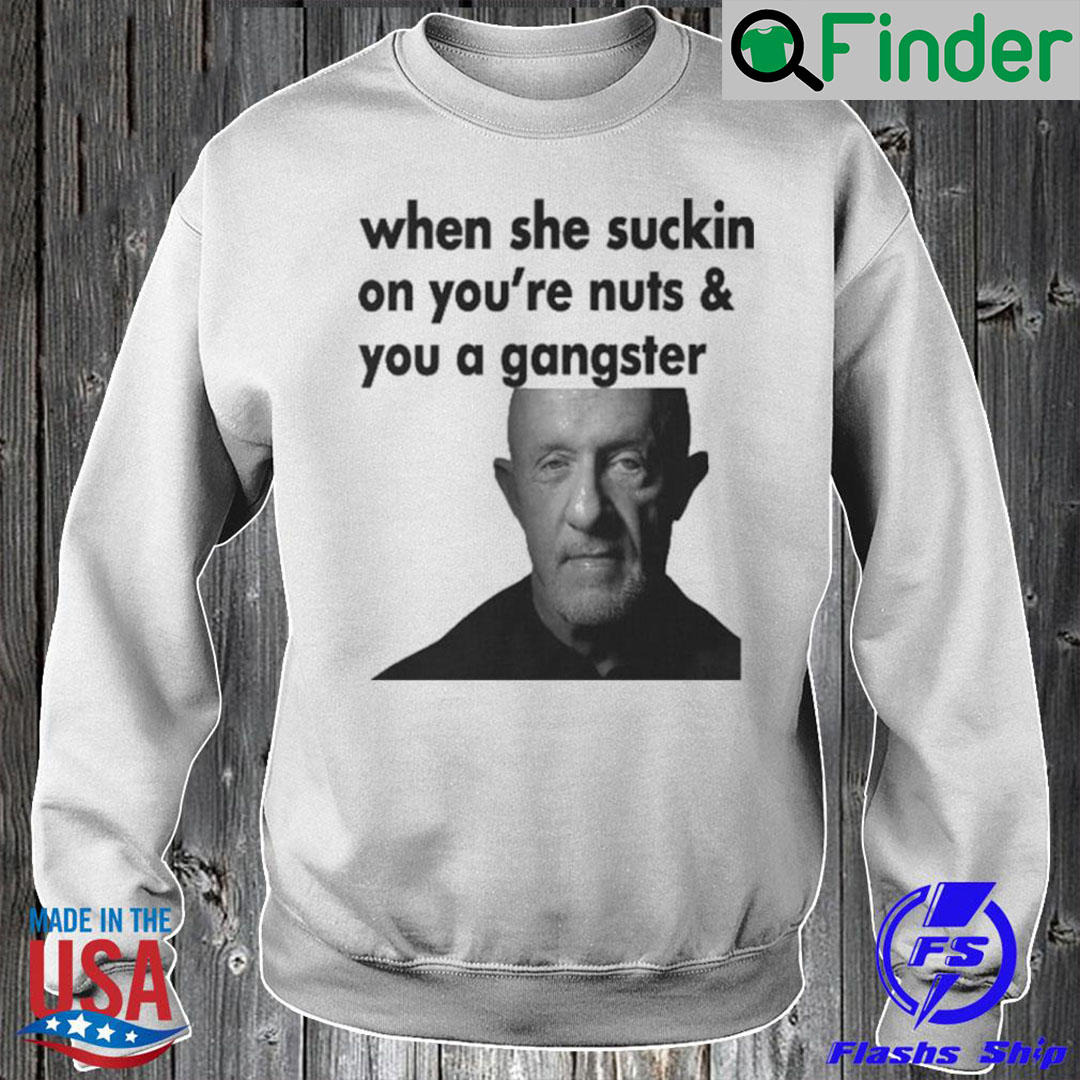 When She Sucking On Your Nuts And You A Gangster Sweatshirt When She Sucking On Your Nuts And You A Gangster Sweatshirt