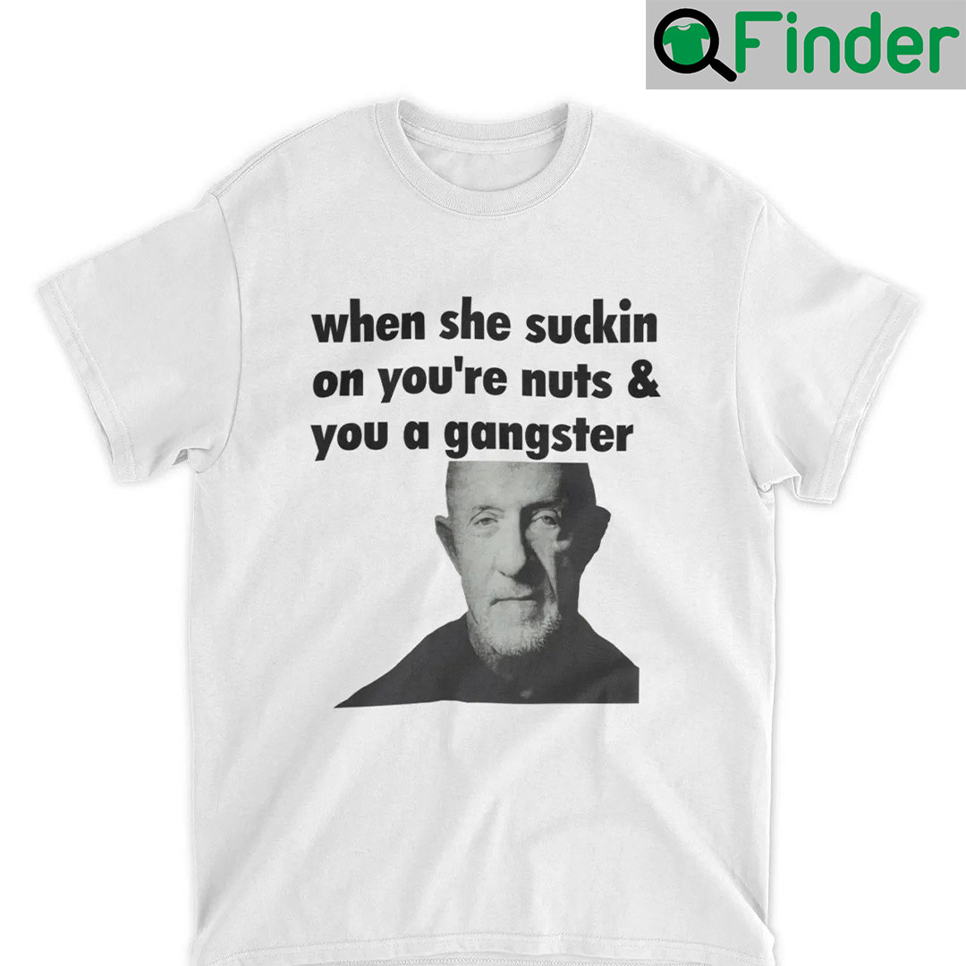 When She Sucking On Your Nuts And You A Gangster T Shirt When She Sucking On Your Nuts And You A Gangster T Shirt