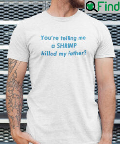 Youre Telling Me A Shrimp Killed My Father Shirt