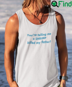 Youre Telling Me A Shrimp Killed My Father Tank Top Shirt