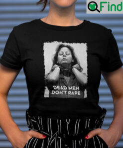 Dead Men Dont Rape T Shirt Aileen Carol Wuornos