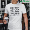 Im High As Fuck And Have A Gun In My Backpack Shirt