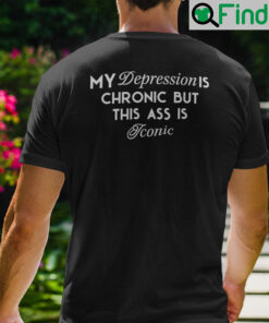 My Depression Is Chronic But This Ass Is Iconic Shirt
