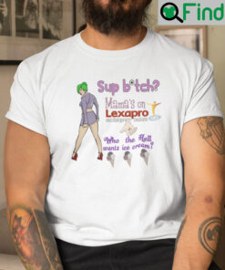 Sup Bitch Mamas On Lexapro Escitalopram Oxalate Who The Hell Wants Ice Cream Shirt