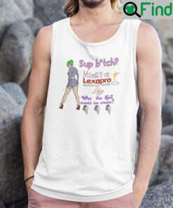 Sup Bitch Mamas On Lexapro Escitalopram Oxalate Who The Hell Wants Ice Cream Tank Top Shirt