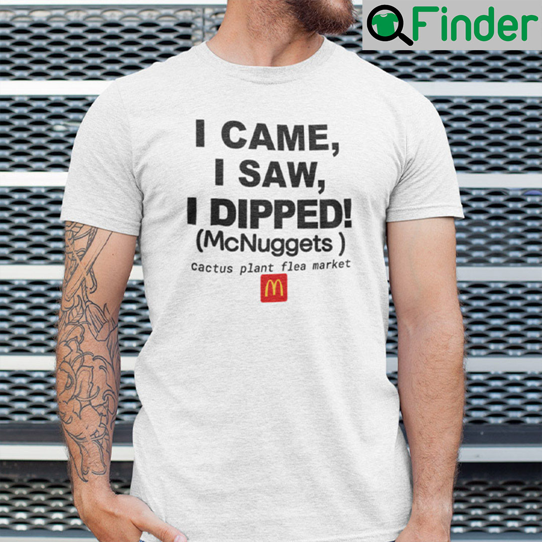 Cactus Plant Flea Market McDonalds Shirt I Came I Saw I Dipped Cactus Plant Flea Market McDonalds Shirt I Came I Saw I Dipped