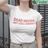 Dead Inside But Still Horny Shirt Dirty Mind