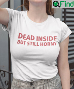 Dead Inside But Still Horny Shirt Dirty Mind