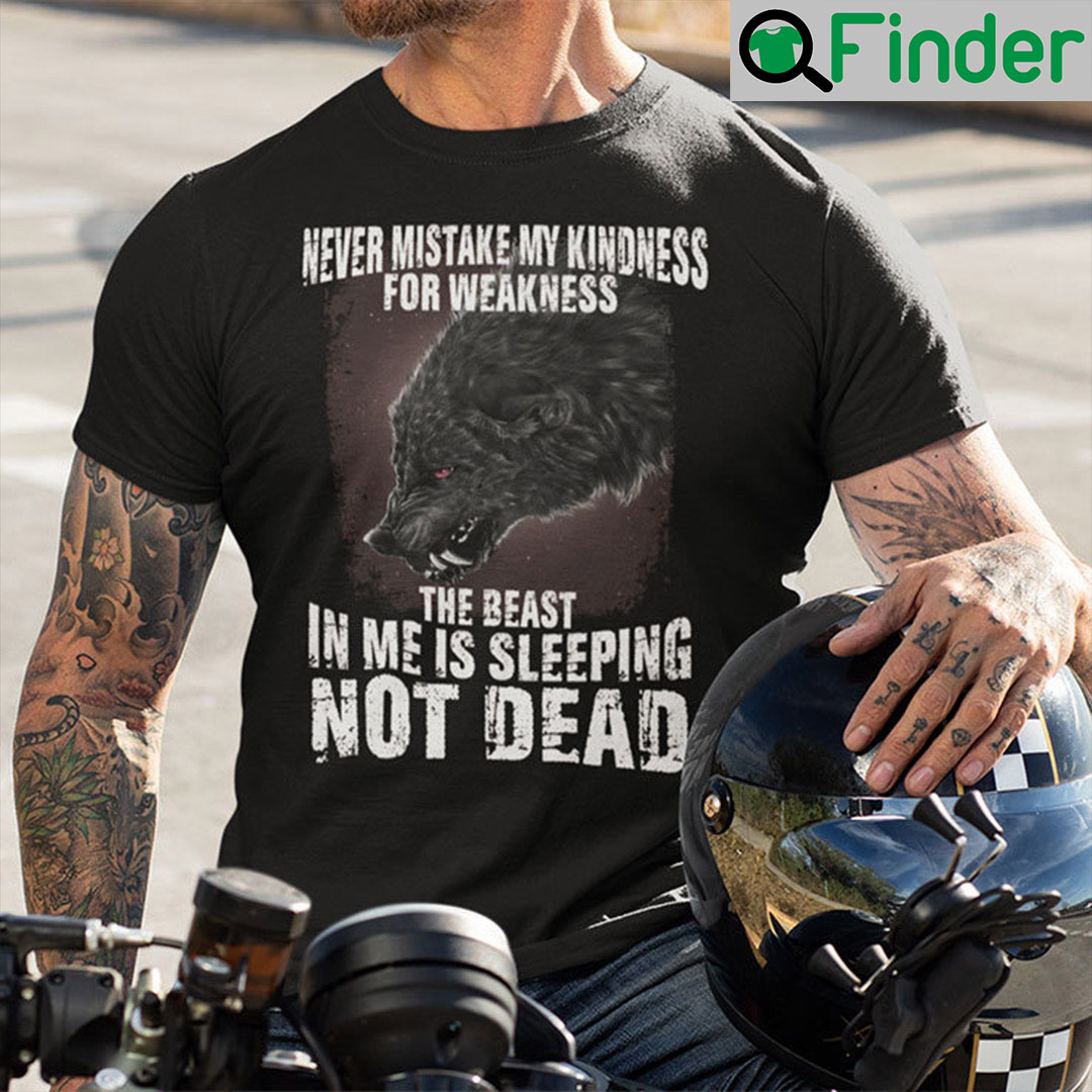 Never Mistake My Kindness For Weakness Shirt The Beast In Me Is Sleeping Not Dead Never Mistake My Kindness For Weakness Shirt The Beast In Me Is Sleeping Not Dead