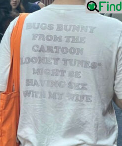 Bugs Bunny From The Cartoon Looney Tunes Might Be Having Sex With My Wife Shirt