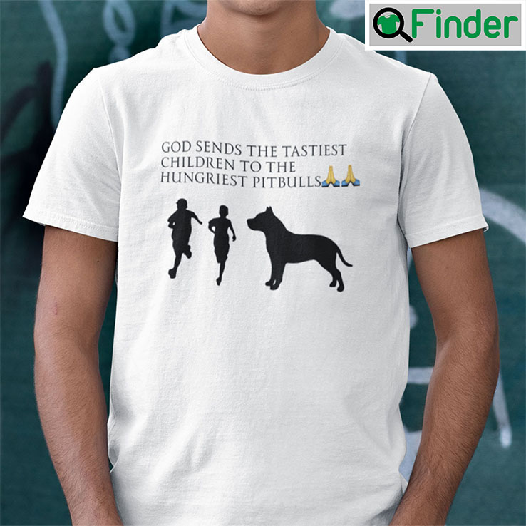 God Sends The Tastiest Children To The Hungriest Pitbulls Unisex Shirt God Sends The Tastiest Children To The Hungriest Pitbulls Unisex Shirt