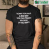 Sorry You Had A Bad Day You Can Touch My Dick If You Want T Shirt