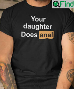 Your Daughter Does Anal Shirt