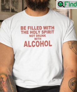 Be Filled With The Holy Spirit Not Drunk With Alcohol Shirt