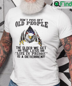 Dont Piss Off Old People Shirt The Older We Get The Less Life In Prison Is A Deterrent