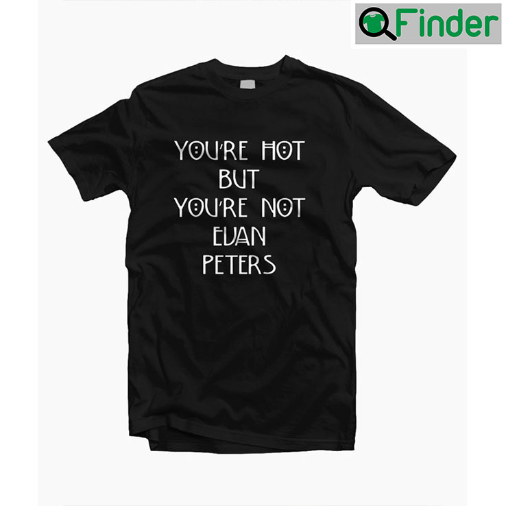 Youre Hot But Not Evan Peters T Shirt Youre Hot But Not Evan Peters T Shirt