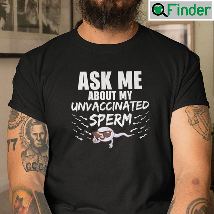 Ask Me About My Unvaccinated Sperm Shirt Ask Me About My Unvaccinated Sperm Shirt