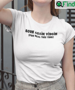 Born Again Virgin For Real This Time T Shirt