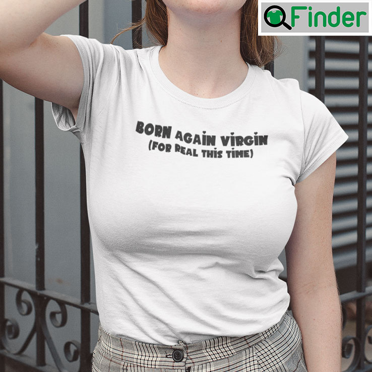 Born Again Virgin For Real This Time T Shirt Born Again Virgin For Real This Time T Shirt