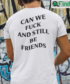 Can We Fuck And Still Be Friends Shirt