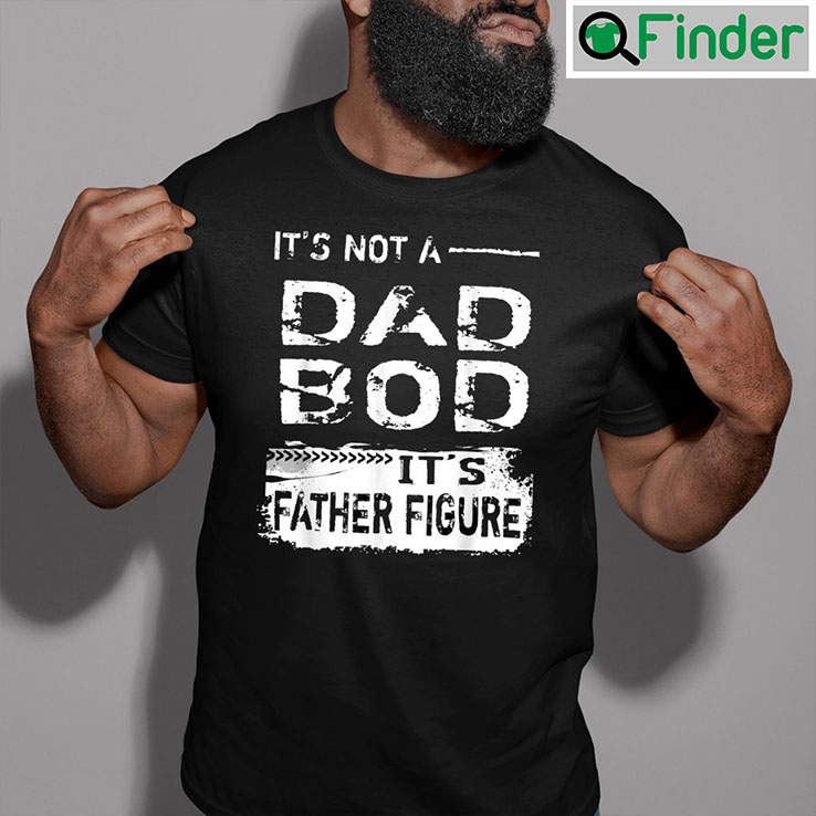 Dad Bod T Shirt Not A Dad Bod Its Father Figure Dad Bod T Shirt Not A Dad Bod Its Father Figure