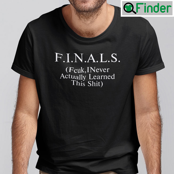 Finals Fcuk I Never Actually Learned This Shit Shirt Finals Fcuk I Never Actually Learned This Shit Shirt