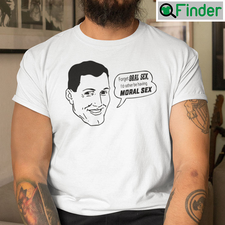 Forget Oral Sex Id Rather Be Having Moral Sex Shirt Forget Oral Sex Id Rather Be Having Moral Sex Shirt