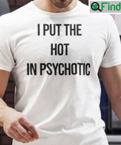 Funny I Put The Hot In Psychotic Shirt