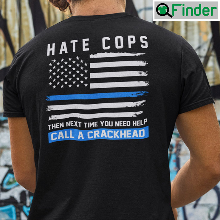 Hate Cops Then Next Time You Need Help Call A Crackhead Shirt Hate Cops Then Next Time You Need Help Call A Crackhead Shirt