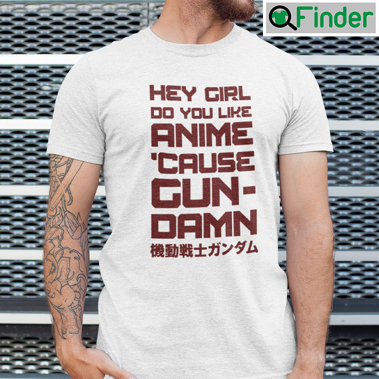 Hey Girl Do You Like Anime Cause Gun Damn Shirt Hey Girl Do You Like Anime Cause Gun Damn Shirt