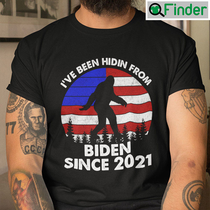 Hidin From Biden Shirt Bigfoot Ive Been Hidin From Biden Since 2021 Hidin From Biden Shirt Bigfoot Ive Been Hidin From Biden Since 2021