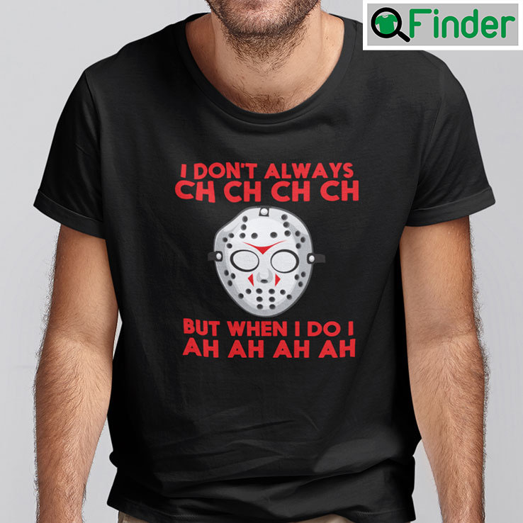 I Dont Always Ch Ch Ch Ch Shirt But When I Do I Ah Ah Ah Ah I Dont Always Ch Ch Ch Ch Shirt But When I Do I Ah Ah Ah Ah