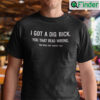 I Got A Dig Bick T Shirt You That Read Wrong