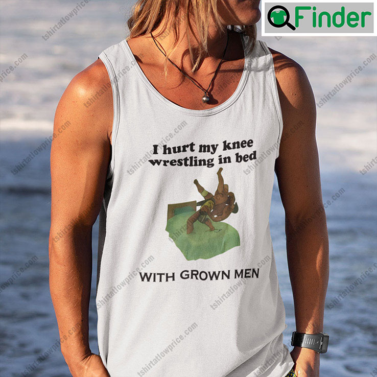 I Hurt My Knee Wrestling In Bed With Grown Men Tank Top Shirt I Hurt My Knee Wrestling In Bed With Grown Men Tank Top Shirt