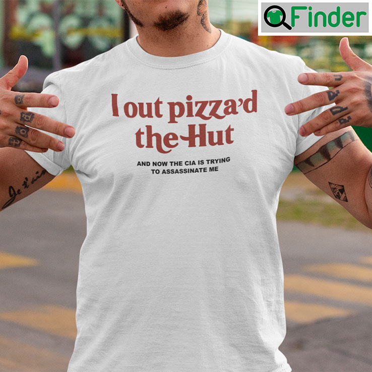 I Out Pizzad The Hut Shirt And Now The Cia Is Trying To Assassinate Me I Out Pizzad The Hut Shirt And Now The Cia Is Trying To Assassinate Me